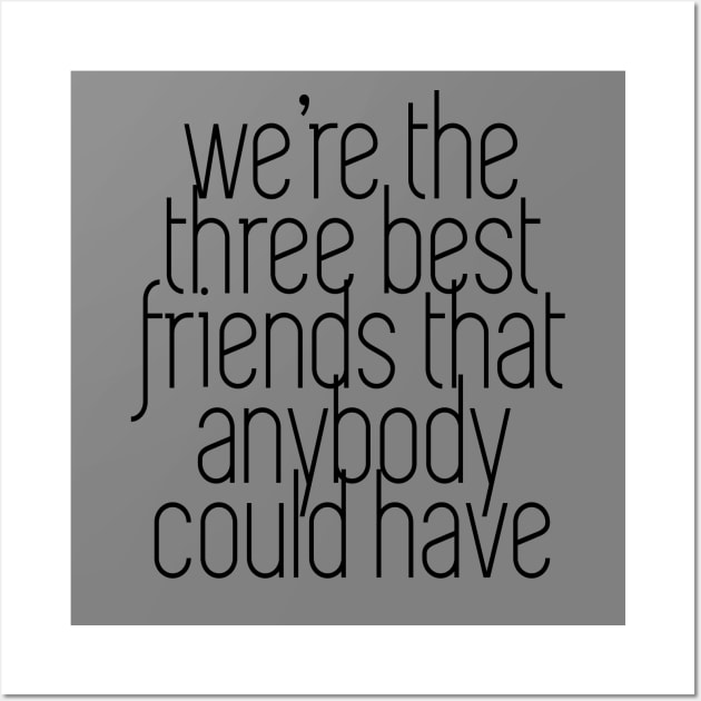 We're the three best friends that anybody could have Wall Art by BodinStreet